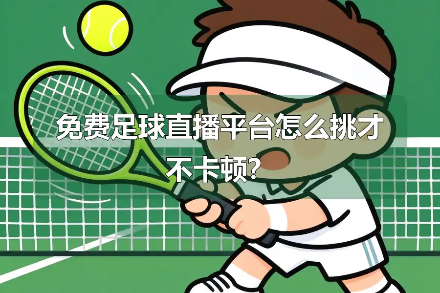 免费足球直播平台怎么挑才不卡顿？